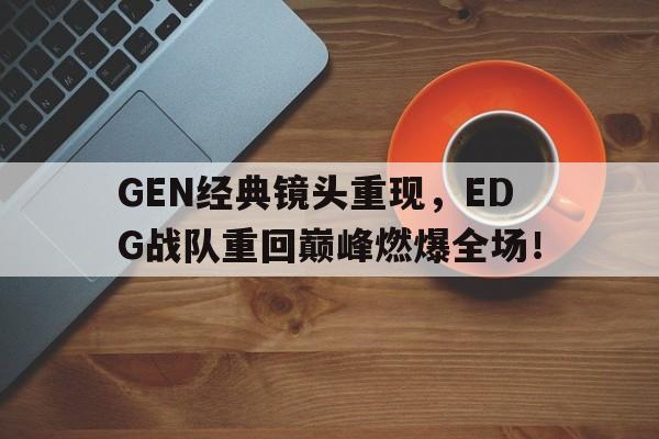 GEN经典镜头重现，EDG战队重回巅峰燃爆全场！