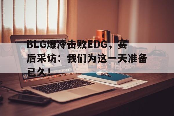 平博官网-BLG爆冷击败EDG,赛后采访:我们为这一天准备已久!