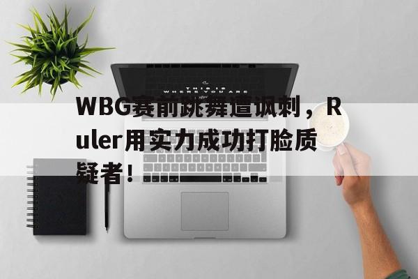 WBG赛前跳舞遭讽刺，Ruler用实力成功打脸质疑者！
