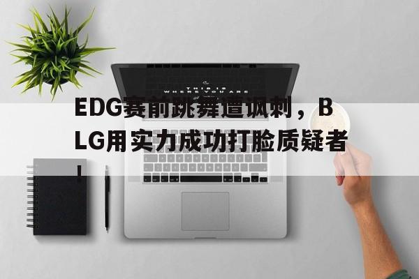 平博体育-EDG赛前跳舞遭讽刺，BLG用实力成功打脸质疑者！