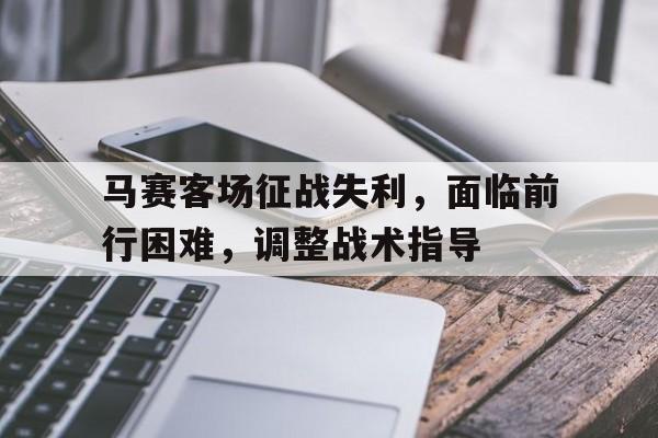 平博-马赛客场征战失利，面临前行困难，调整战术指导