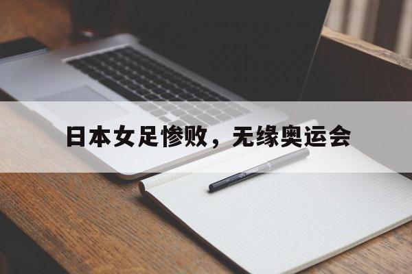 平博娱乐-日本女足惨败，无缘奥运会