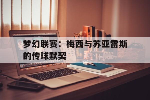 平博娱乐-梦幻联赛：梅西与苏亚雷斯的传球默契