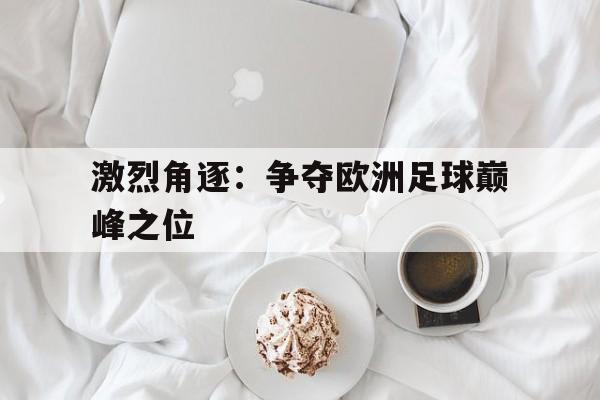 平博-激烈角逐：争夺欧洲足球巅峰之位