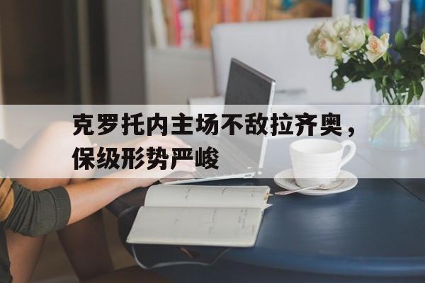 平博官网-克罗托内主场不敌拉齐奥，保级形势严峻
